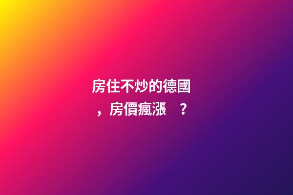 房住不炒的德國，房價瘋漲？